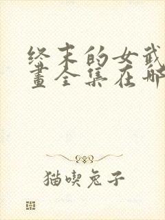 终末的女武神漫画全集在哪里看