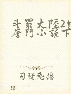 斗罗大陆2绝世唐门小说下载