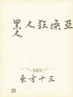 黑人狂操亚洲女人