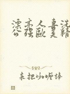 漂亮人妻洗澡被公强欧美精品