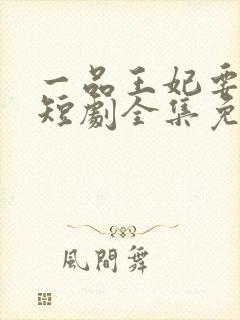 一品王妃要休夫短剧全集免费观看