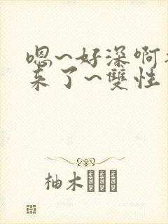 嗯~好深啊插进来了~双性封面