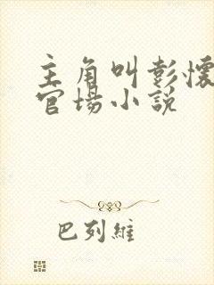 主角叫彭怀远的官场小说