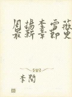 周扬李雪薇小说最新章节更新时间封面