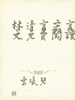 林清言宋言津全文免费阅读