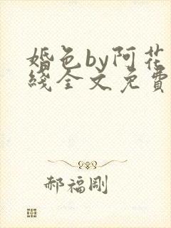 婚色by阿花在线全文免费笔趣阁阅读