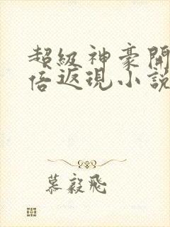 超级神豪开局十倍返现小说整版全文下载