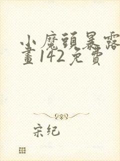 小魔头暴露啦漫画142免费