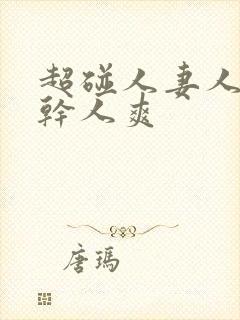 超碰人妻人操人干人爽