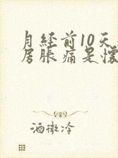 月经前10天乳房胀痛是怀孕了吗