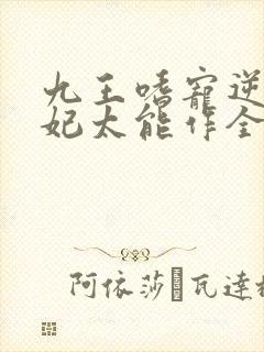 九王嗜宠逆天狂妃太能作全文免费阅读