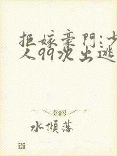 拒嫁豪门:少夫人99次出逃在哪里看