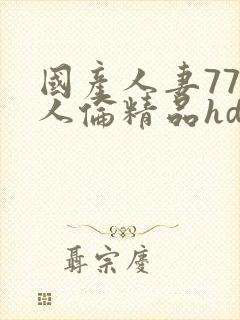 国产人妻777人伦精品hd