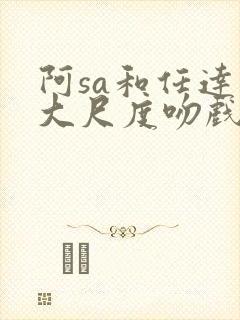 阿sa和任达华大尺度吻戏