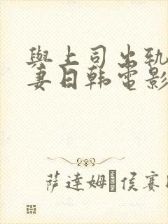 与上司出轨的人妻日韩电影