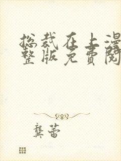 总裁在上漫画完整版免费阅读下拉式封面