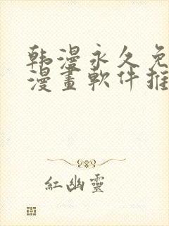 韩漫永久免费看漫画软件推荐