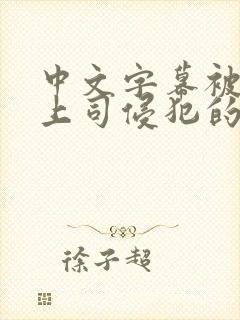 中文字幕被丈夫上司侵犯的人妻