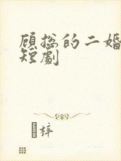 顾总的二婚甜妻短剧