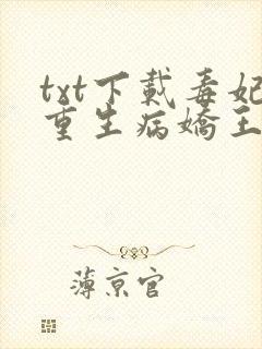 txt下载毒妃重生病娇王爷掌心宠