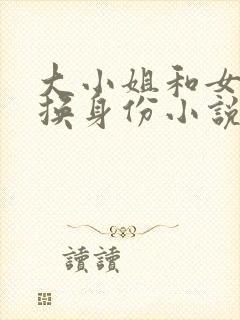 大小姐和女奴互换身份小说