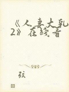 《人妻大乳被揉2》在线看