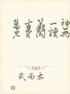 万古第一神小说免费阅读无弹窗