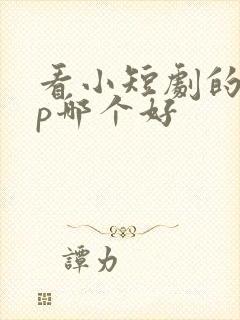 看小短剧的app哪个好