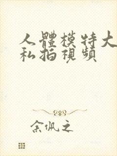 人体模特大尺度私拍视频