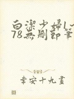 白洁少妇1～178无删节笔趣阁
