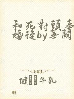 和死对头奉子成婚后by华阙阙