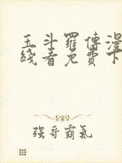 玉斗罗传漫画在线看免费下拉式漫画