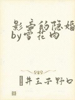 影帝的隐婚妻子by雪花肉