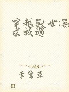 穿越兽世:兽夫求放过