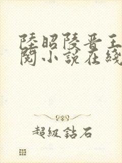 陆昭陵晋王周时阅小说在线阅读