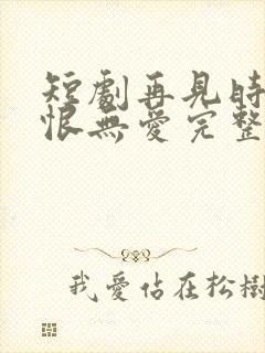 短剧再见时已无恨无爱完整版封面