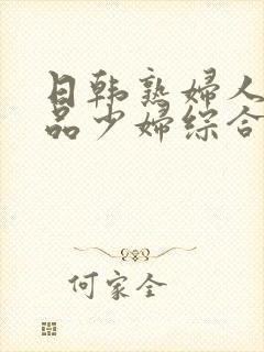 日韩熟妇人妻精品少妇综合网