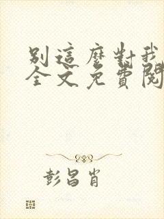 别这么对我小说全文免费阅读