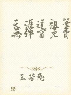 天涯道祖笔趣阁无弹窗免费阅读全文