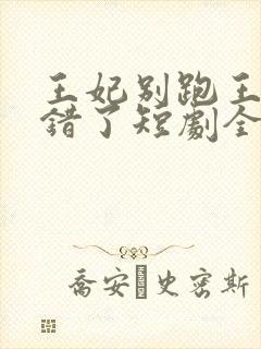 王妃别跑王爷知错了短剧全集