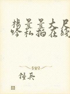 杨晨晨大尺度呻吟私拍在线