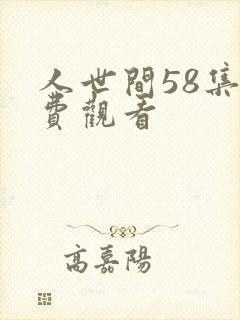 人世间58集免费观看