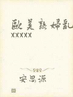 欧美熟妇乱大交xxxxx