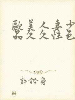 欧美人妻少妇精品久久性色