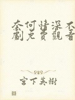 奈何情深不渡短剧免费观看