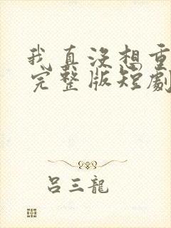 我真没想重生啊完整版短剧