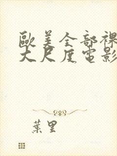 欧美全部裸露的大尺度电影推荐大全