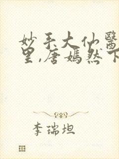 妙手大仙医陈万里,唐嫣然下载