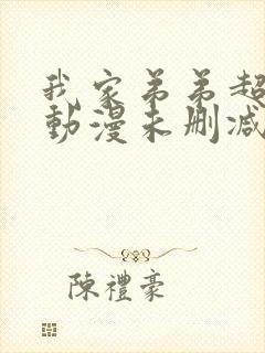 我家弟弟超厉害动漫未删减版