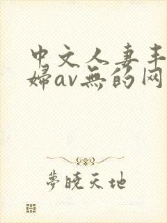 中文人妻丰满熟妇av无的网区